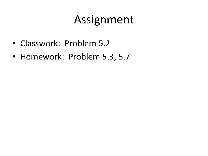 Assignment • Classwork: Problem 5. 2 • Homework: Problem 5. 3, 5. 7 