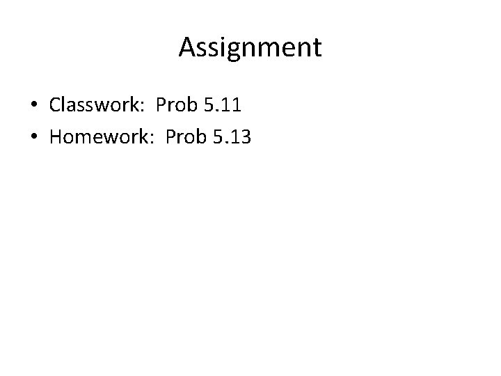 Assignment • Classwork: Prob 5. 11 • Homework: Prob 5. 13 