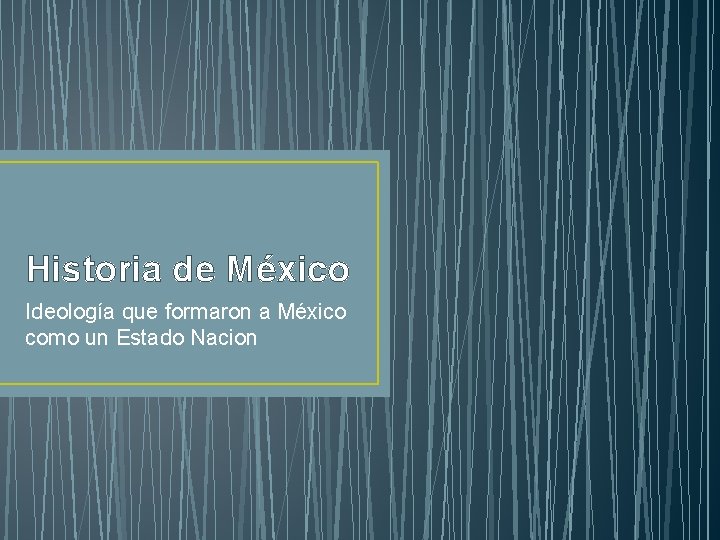 Historia de México Ideología que formaron a México como un Estado Nacion 