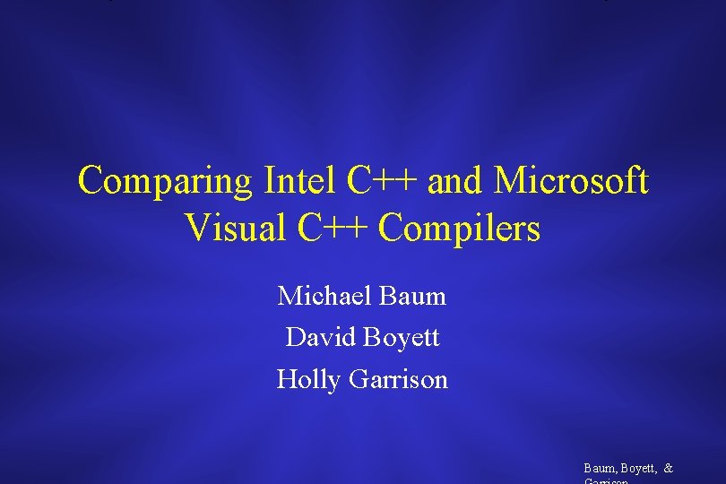 Comparing Intel C++ and Microsoft Visual C++ Compilers Michael Baum David Boyett Holly Garrison