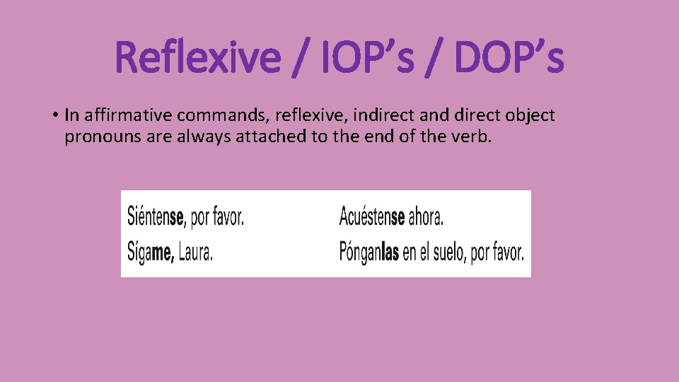 Reflexive / IOP’s / DOP’s • In affirmative commands, reflexive, indirect and direct object