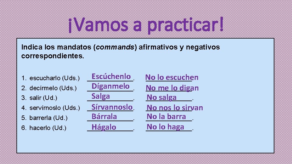 ¡Vamos a practicar! Indica los mandatos (commands) afirmativos y negativos correspondientes. 1. escucharlo (Uds.