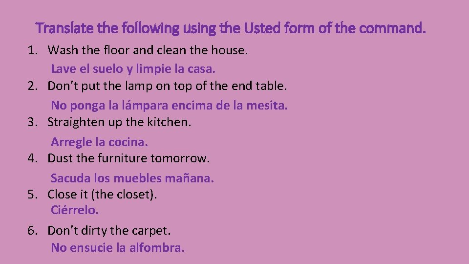 Translate the following using the Usted form of the command. 1. Wash the floor