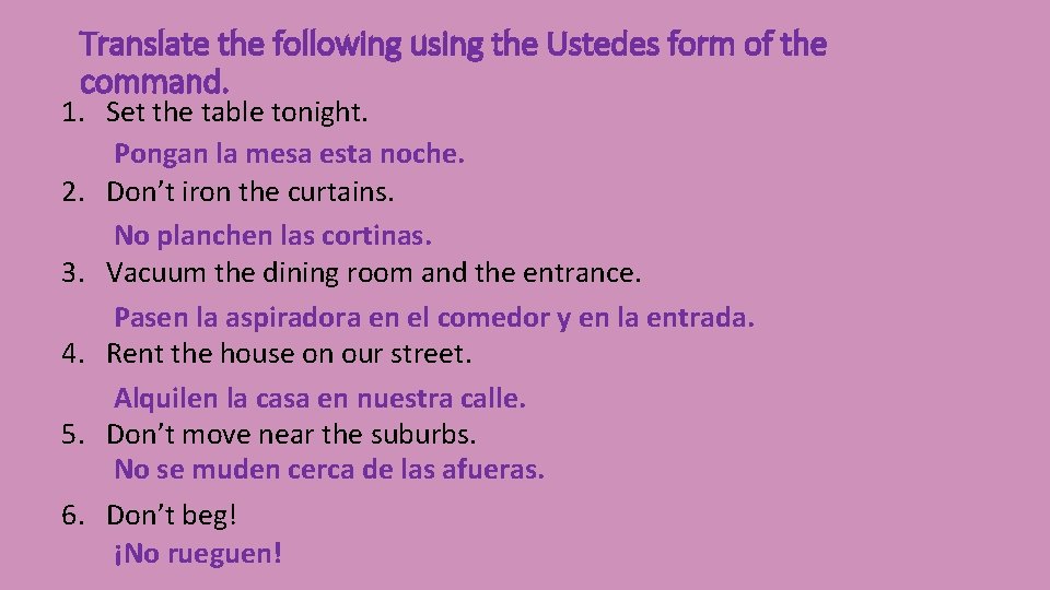 Translate the following using the Ustedes form of the command. 1. Set the table