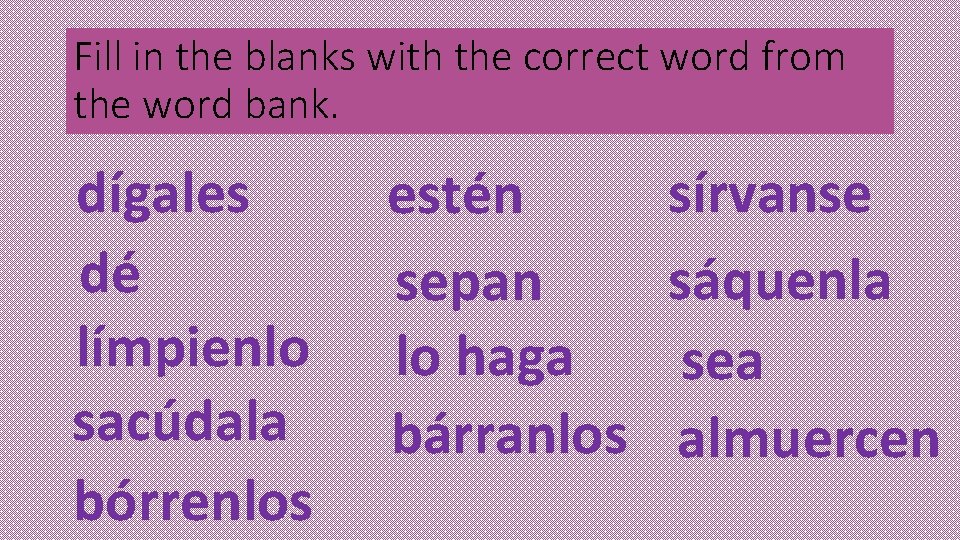 Fill in the blanks with the correct word from the word bank. dígales dé