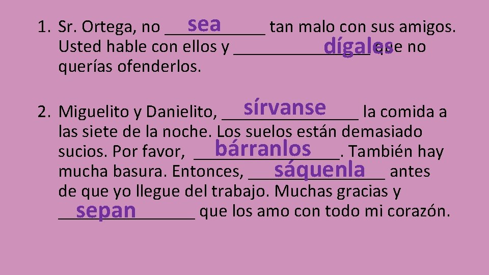 sea 1. Sr. Ortega, no ______ tan malo con sus amigos. Usted hable con