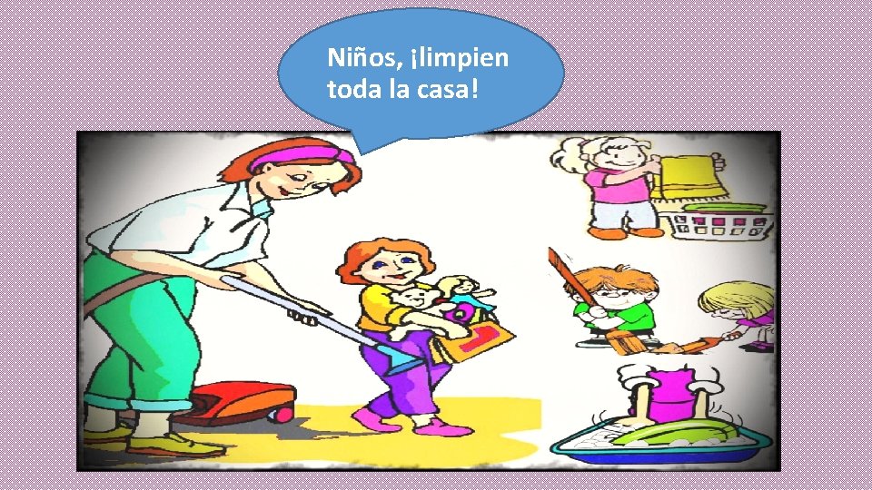 Niños, ¡limpien toda la casa! 