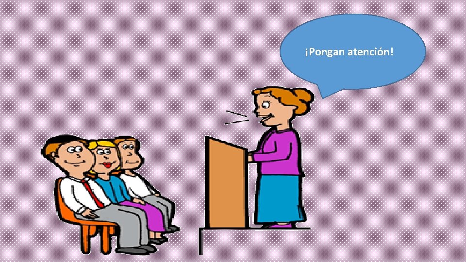 ¡Pongan atención! 