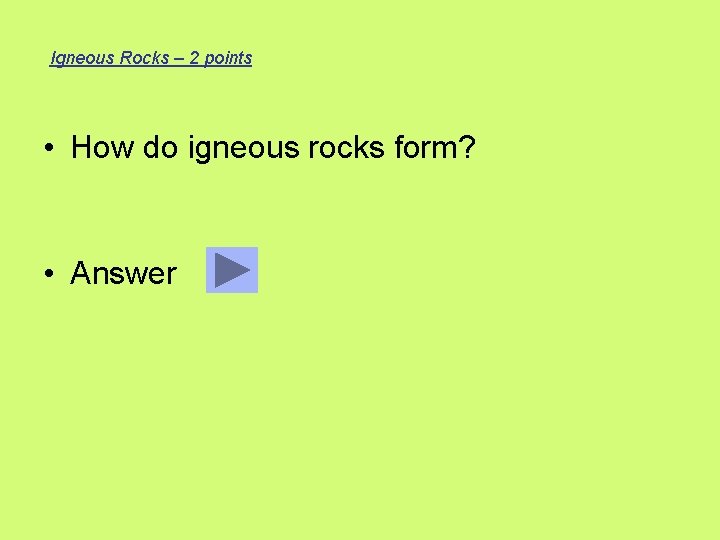 Igneous Rocks – 2 points • How do igneous rocks form? • Answer 