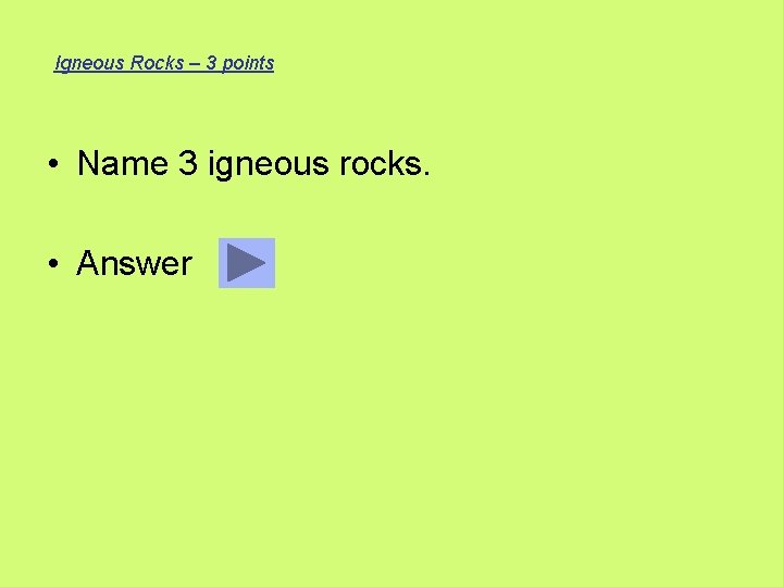 Igneous Rocks – 3 points • Name 3 igneous rocks. • Answer 