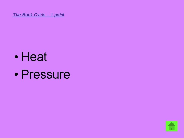 The Rock Cycle – 1 point • Heat • Pressure 
