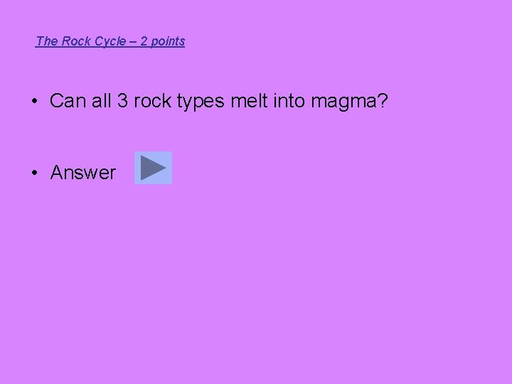 The Rock Cycle – 2 points • Can all 3 rock types melt into