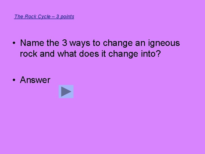 The Rock Cycle – 3 points • Name the 3 ways to change an