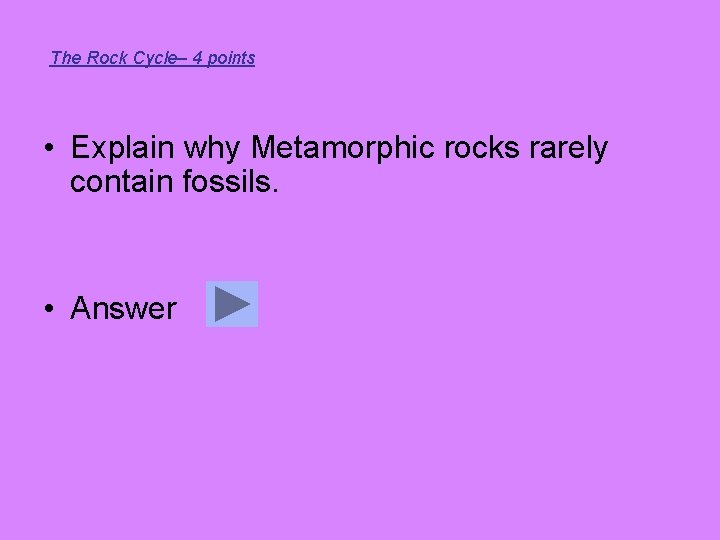 The Rock Cycle– 4 points • Explain why Metamorphic rocks rarely contain fossils. •