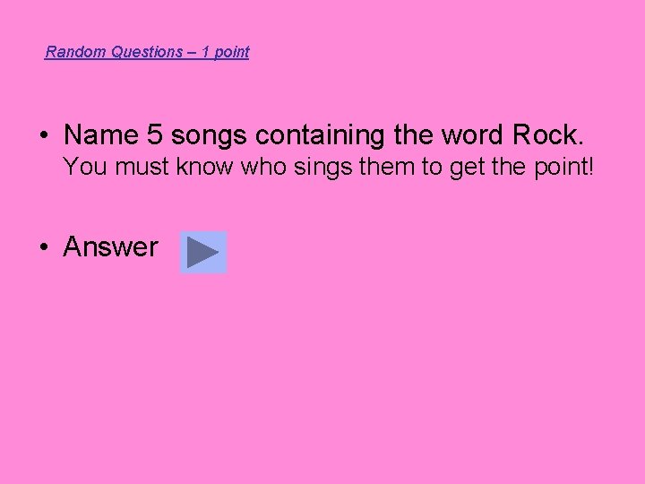 Random Questions – 1 point • Name 5 songs containing the word Rock. You