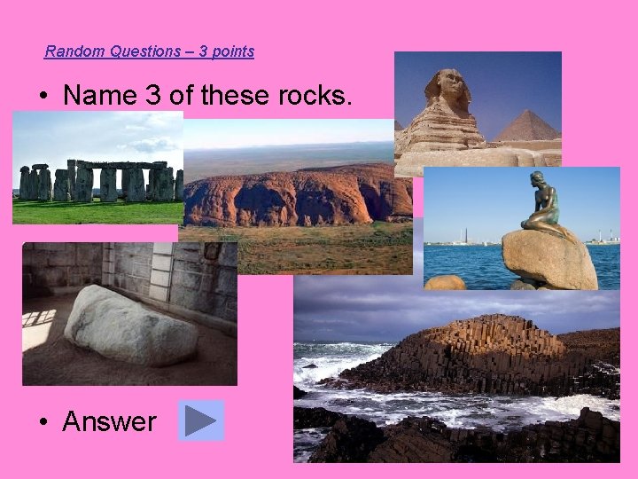 Random Questions – 3 points • Name 3 of these rocks. • Answer 