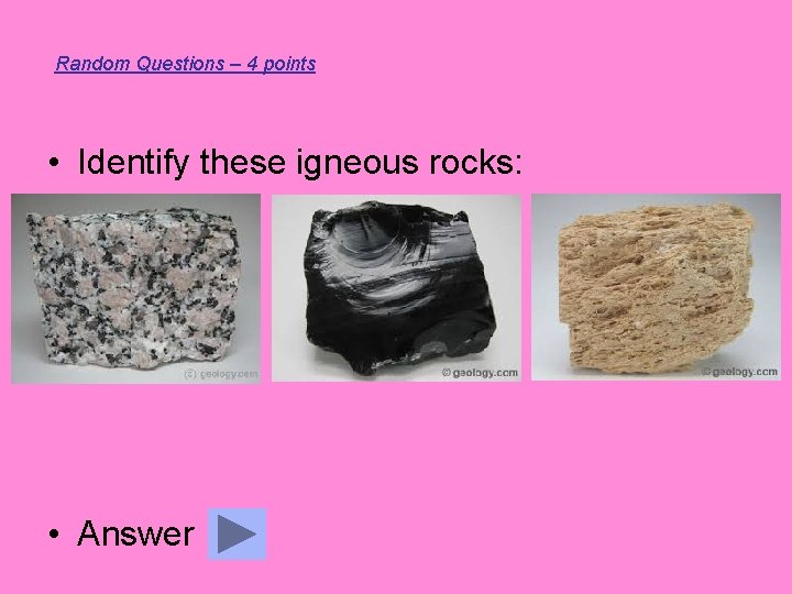 Random Questions – 4 points • Identify these igneous rocks: • Answer 