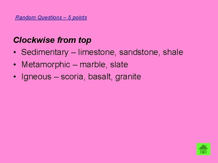 Random Questions – 5 points Clockwise from top • Sedimentary – limestone, sandstone, shale