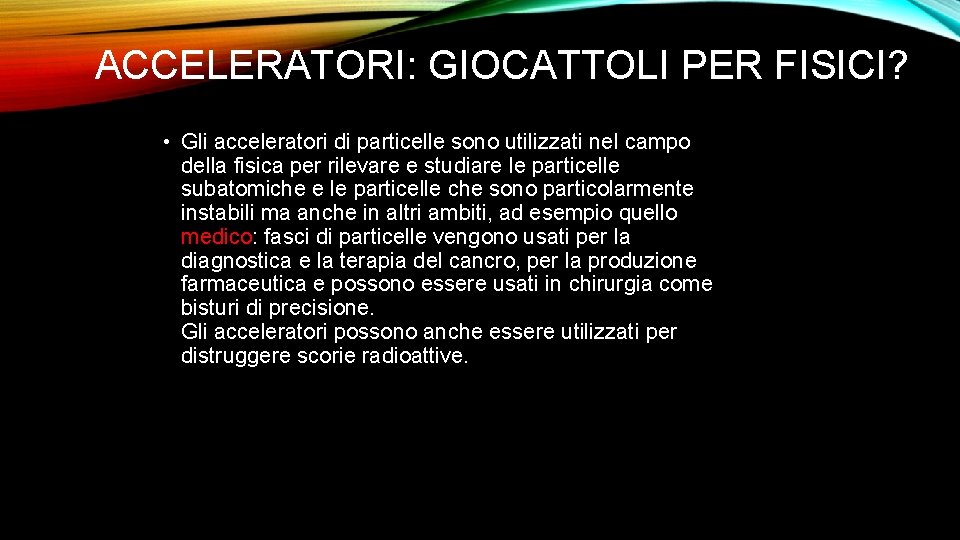 ACCELERATORI: GIOCATTOLI PER FISICI? • Gli acceleratori di particelle sono utilizzati nel campo della