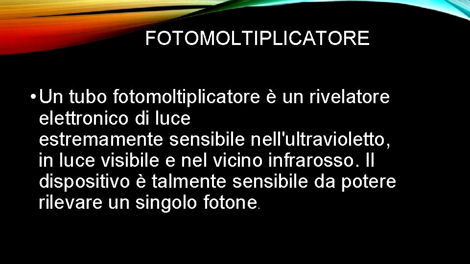 FOTOMOLTIPLICATORE • Un tubo fotomoltiplicatore è un rivelatore elettronico di luce estremamente sensibile nell'ultravioletto,