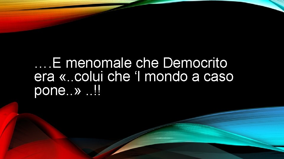 …. E menomale che Democrito era «. . colui che ‘l mondo a caso