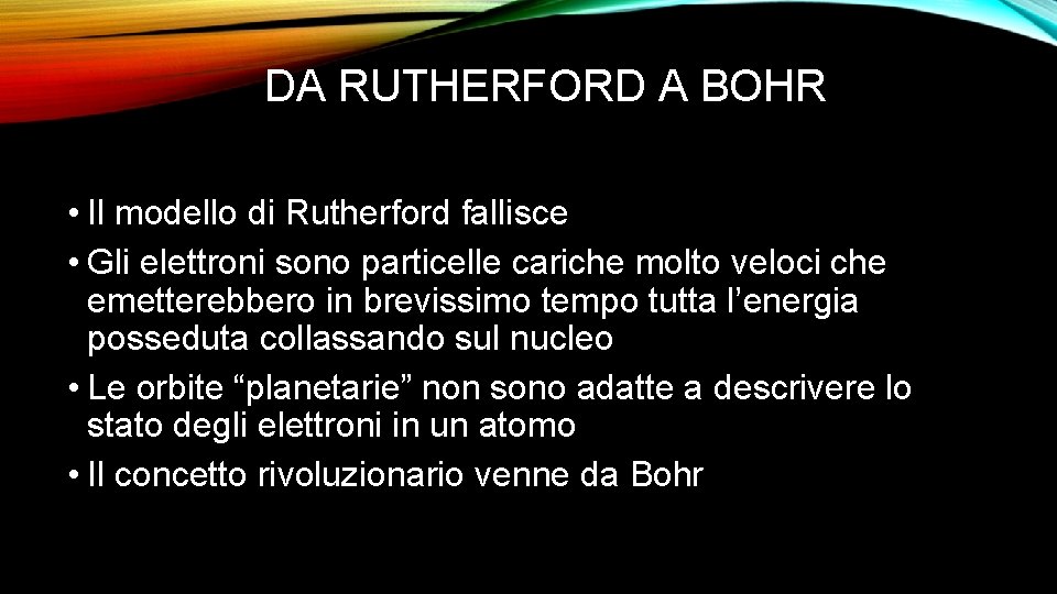 DA RUTHERFORD A BOHR • Il modello di Rutherford fallisce • Gli elettroni sono