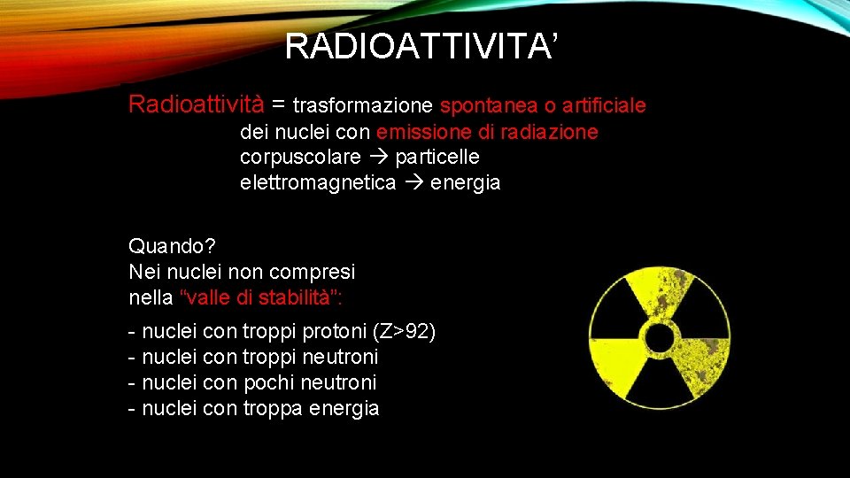 RADIOATTIVITA’ Radioattività = trasformazione spontanea o artificiale dei nuclei con emissione di radiazione corpuscolare