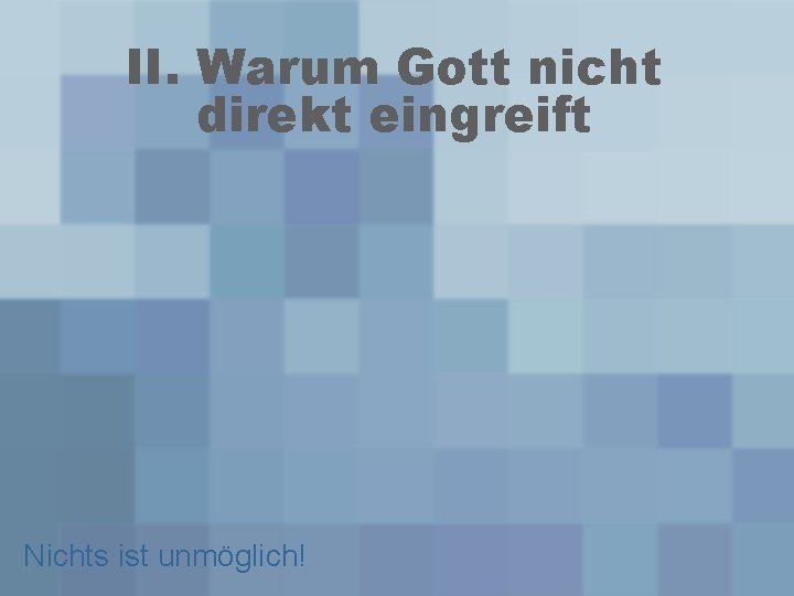 II. Warum Gott nicht direkt eingreift Nichts ist unmöglich! 