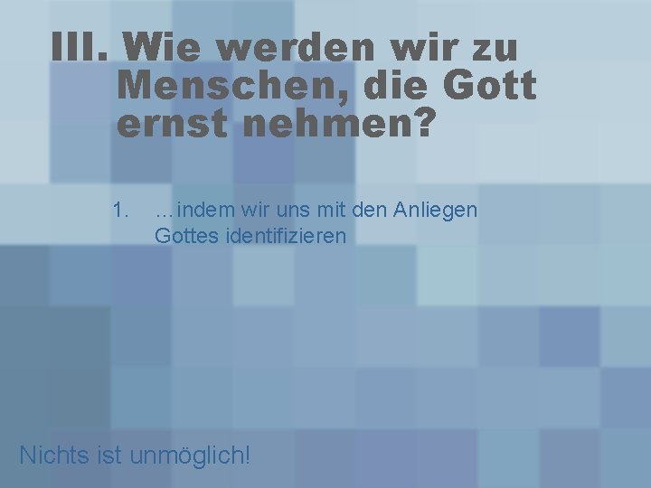 III. Wie werden wir zu Menschen, die Gott ernst nehmen? 1. …indem wir uns