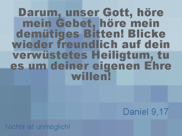 Darum, unser Gott, höre mein Gebet, höre mein demütiges Bitten! Blicke wieder freundlich auf