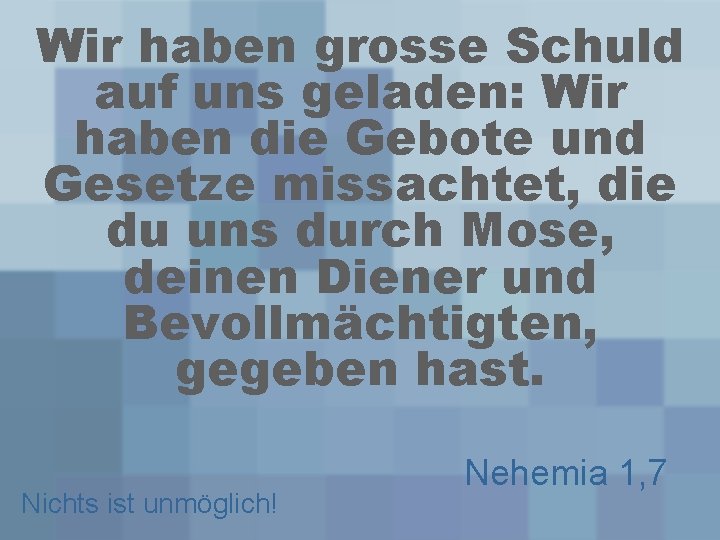 Wir haben grosse Schuld auf uns geladen: Wir haben die Gebote und Gesetze missachtet,