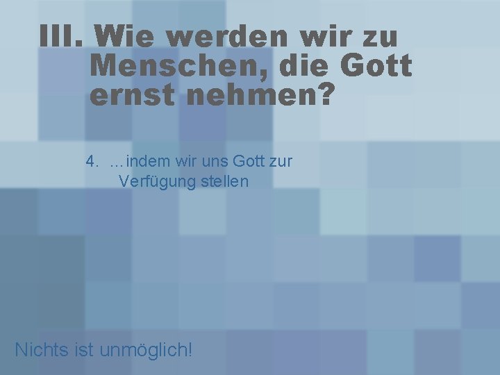 III. Wie werden wir zu Menschen, die Gott ernst nehmen? 4. …indem wir uns