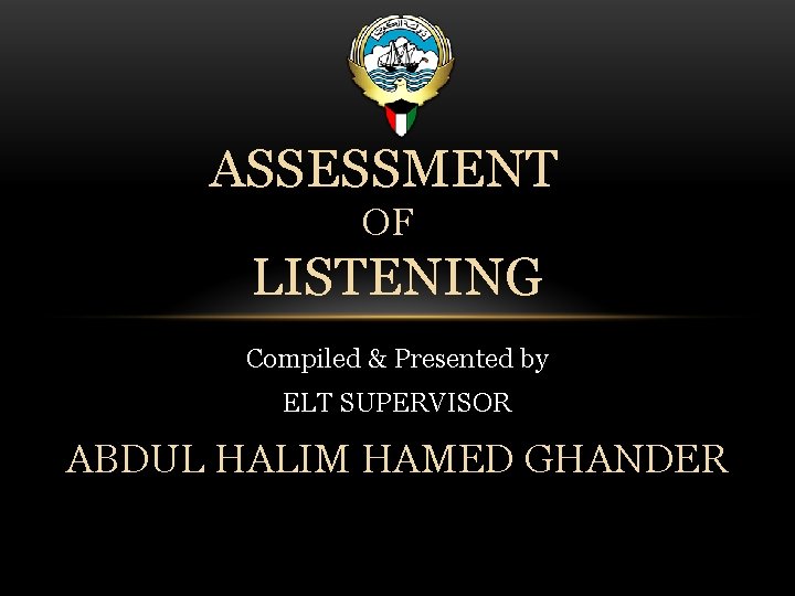 ASSESSMENT OF LISTENING Compiled & Presented by ELT SUPERVISOR ABDUL HALIM HAMED GHANDER 