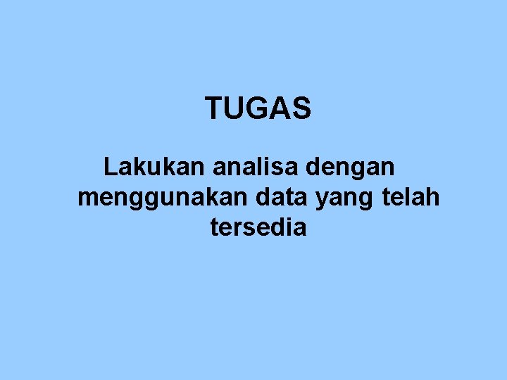 TUGAS Lakukan analisa dengan menggunakan data yang telah tersedia 