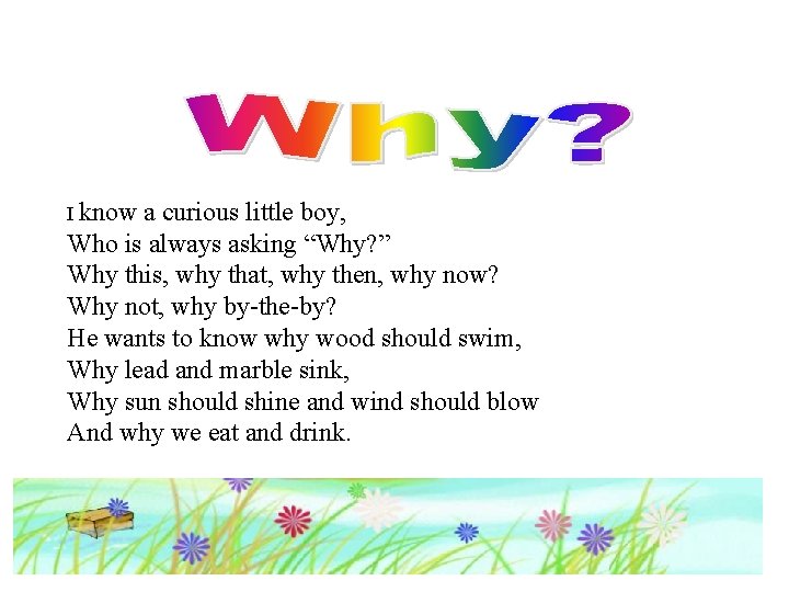 I know a curious little boy, Who is always asking “Why? ” Why this,