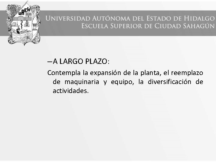 – A LARGO PLAZO: Contempla la expansión de la planta, el reemplazo de maquinaria