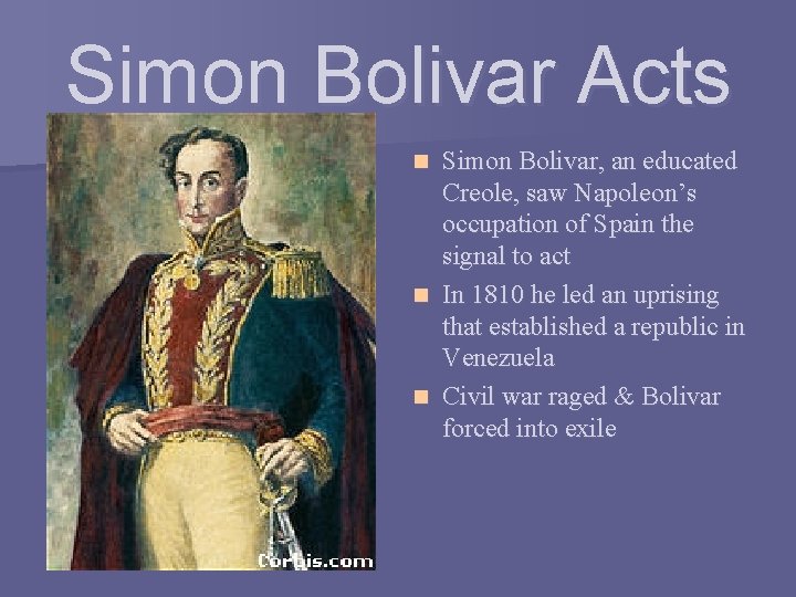 Simon Bolivar Acts Simon Bolivar, an educated Creole, saw Napoleon’s occupation of Spain the