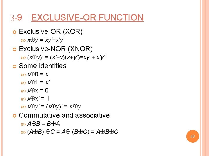 3 -9 EXCLUSIVE-OR FUNCTION Exclusive-OR (XOR) xÅy = xy'+x'y Exclusive-NOR (XNOR) (xÅy)' = (x'+y)(x+y')=xy