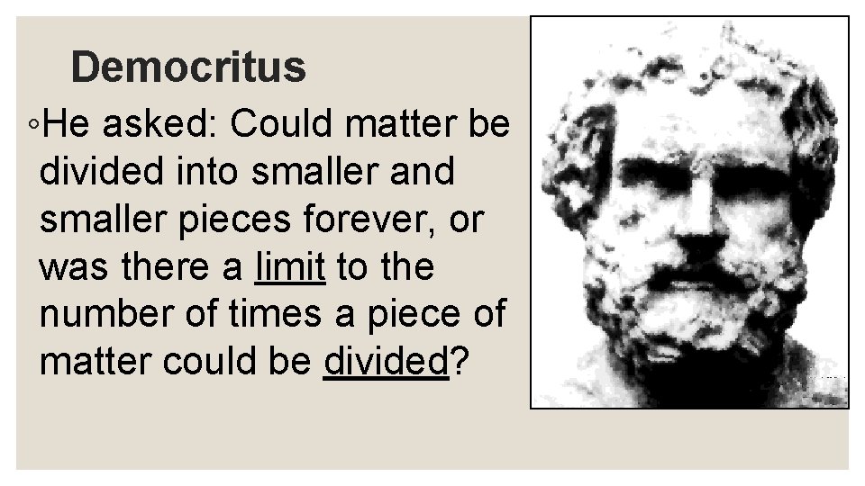 Democritus ◦He asked: Could matter be divided into smaller and smaller pieces forever, or