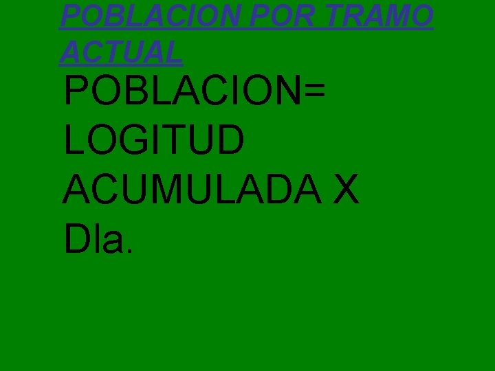 POBLACION POR TRAMO ACTUAL POBLACION= LOGITUD ACUMULADA X Dla. 