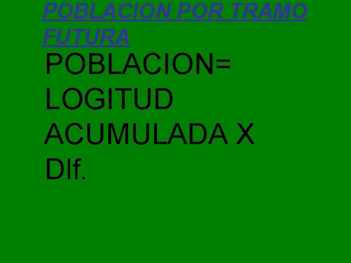 POBLACION POR TRAMO FUTURA POBLACION= LOGITUD ACUMULADA X Dlf. 