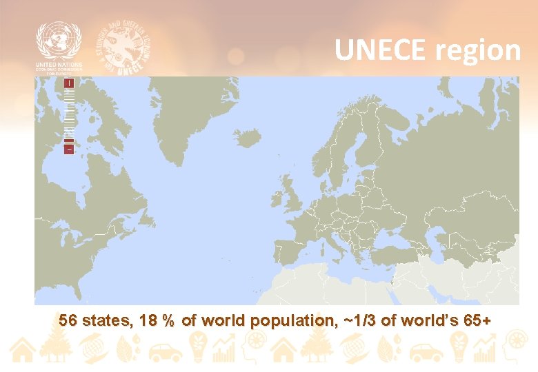 UNECE region 56 states, 18 % of world population, ~1/3 of world’s 65+ 