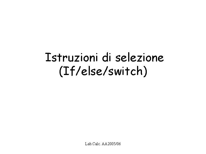 Istruzioni di selezione (If/else/switch) Lab. Calc. AA 2005/06 