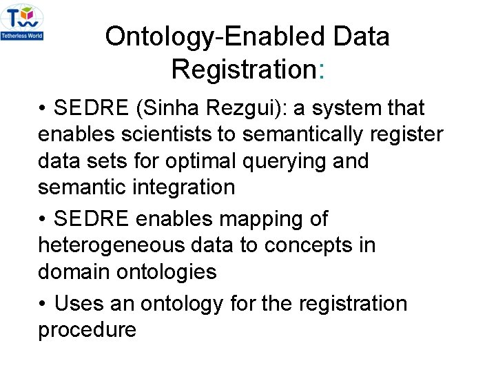 Ontology-Enabled Data Registration: • SEDRE (Sinha Rezgui): a system that enables scientists to semantically