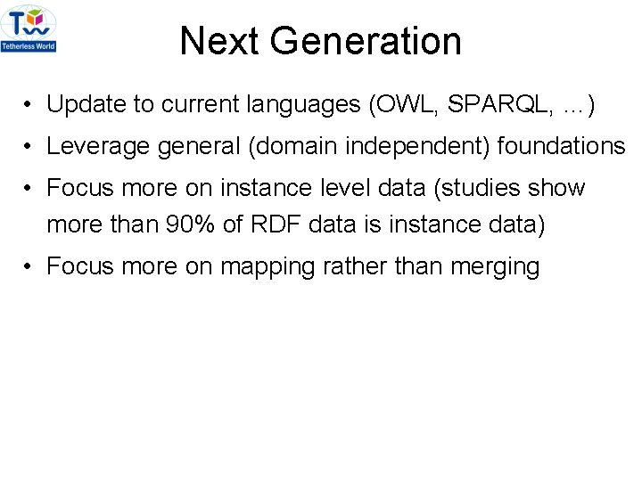 Next Generation • Update to current languages (OWL, SPARQL, …) • Leverage general (domain