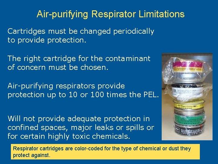 Air-purifying Respirator Limitations Cartridges must be changed periodically to provide protection. The right cartridge