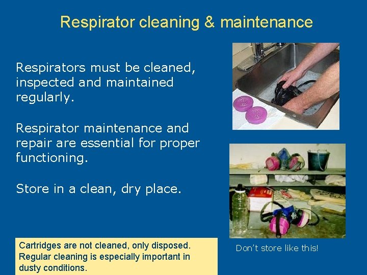 Respirator cleaning & maintenance Respirators must be cleaned, inspected and maintained regularly. Respirator maintenance