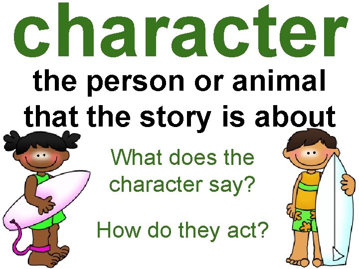 character the person or animal that the story is about What does the character character the person or animal that the story is about What does the character
