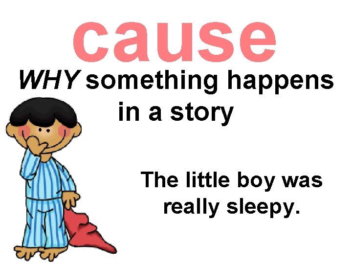 cause WHY something happens in a story The little boy was really sleepy. cause WHY something happens in a story The little boy was really sleepy.