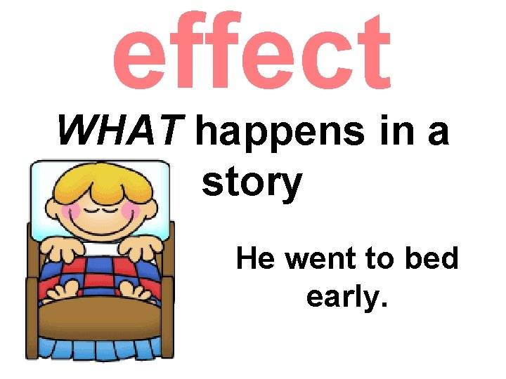 effect WHAT happens in a story He went to bed early. effect WHAT happens in a story He went to bed early.
